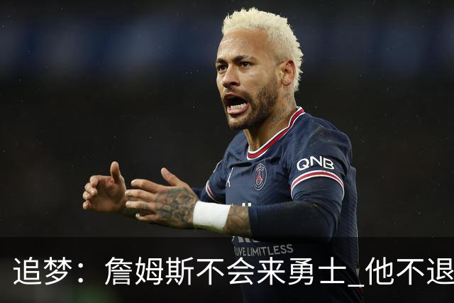 追梦：詹姆斯不会来勇士 他不退役就只会留湖人 在那生活让他快乐